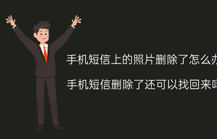 手机短信上的照片删除了怎么办 手机短信删除了还可以找回来吗？